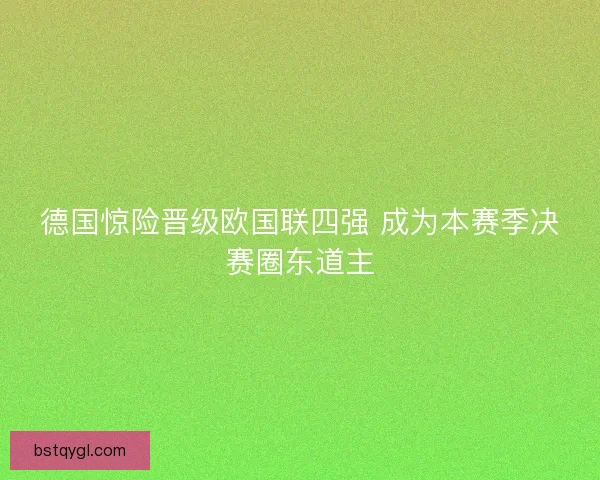 德国惊险晋级欧国联四强 成为本赛季决赛圈东道主
