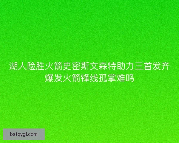 湖人险胜火箭史密斯文森特助力三首发齐爆发火箭锋线孤掌难鸣