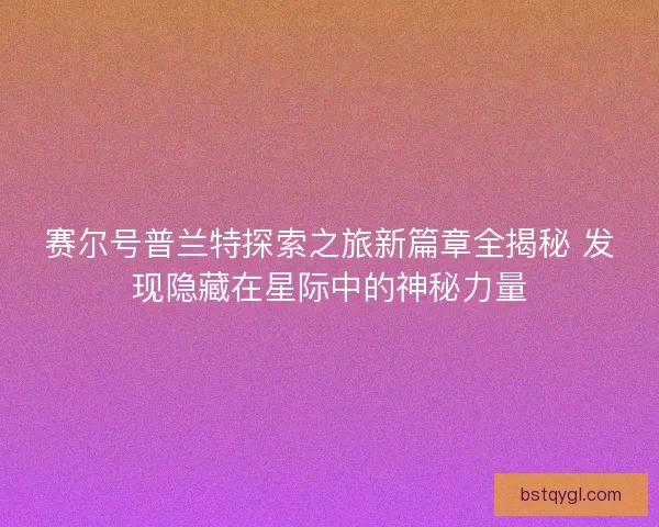 赛尔号普兰特探索之旅新篇章全揭秘 发现隐藏在星际中的神秘力量