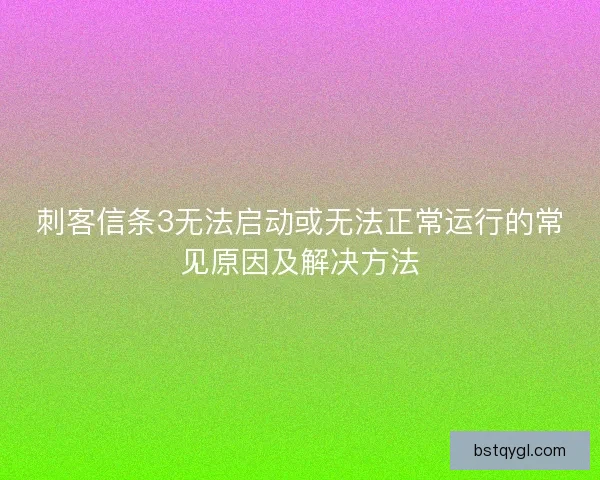 刺客信条3无法启动或无法正常运行的常见原因及解决方法