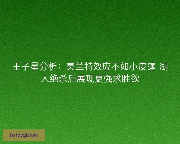 王子星分析：莫兰特效应不如小皮蓬 湖人绝杀后展现更强求胜欲