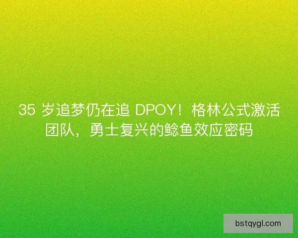 35 岁追梦仍在追 DPOY！格林公式激活团队，勇士复兴的鲶鱼效应密码